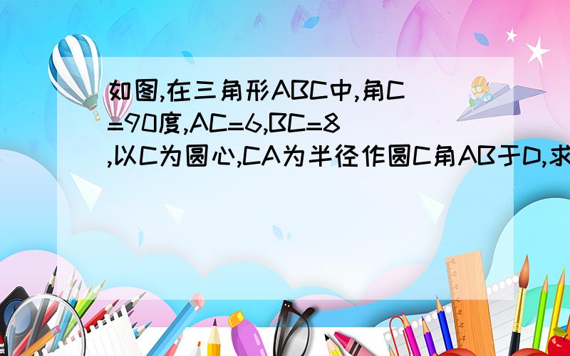 如图,在三角形ABC中,角C=90度,AC=6,BC=8,以C为圆心,CA为半径作圆C角AB于D,求BD的长图就是一个圆中有一个三角形,AD为弦,延长AD至B,连接AC、BC