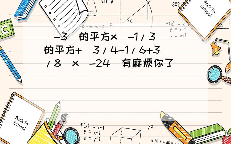 (-3)的平方x(-1/3)的平方+(3/4-1/6+3/8)x(-24)有麻烦你了