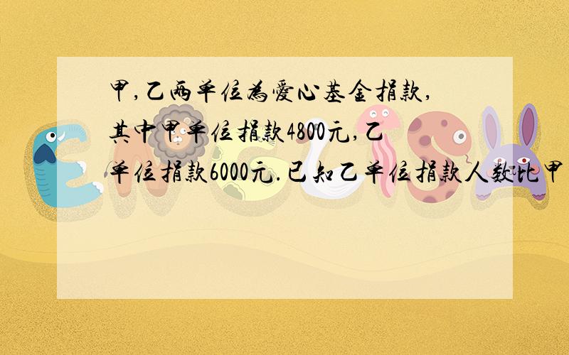 甲,乙两单位为爱心基金捐款,其中甲单位捐款4800元,乙单位捐款6000元.已知乙单位捐款人数比甲单位多50人,且两单位人均捐款数相等.问这两单位共有多少人捐款?人均捐款额是多少