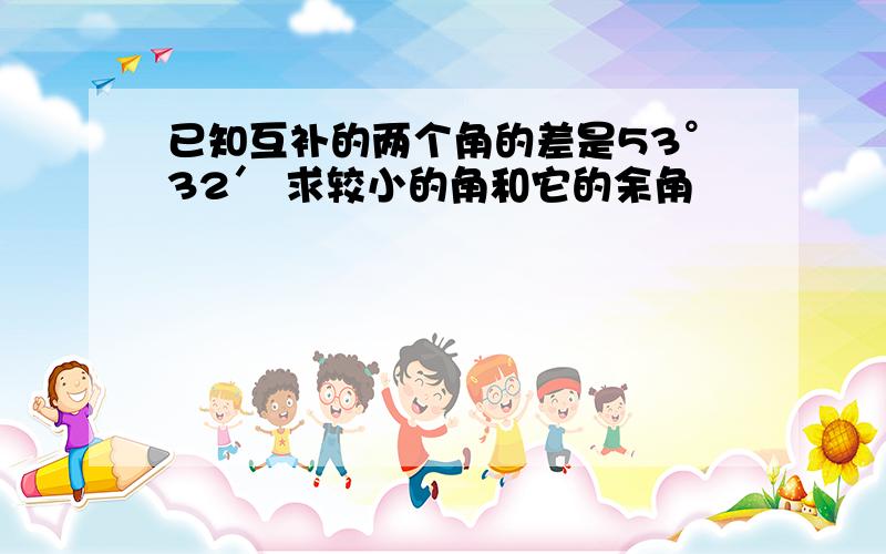 已知互补的两个角的差是53°32′ 求较小的角和它的余角