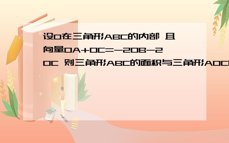 设O在三角形ABC的内部 且向量OA+OC=-2OB-2OC 则三角形ABC的面积与三角形AOC的面积之比为