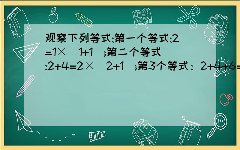 观察下列等式:第一个等式:2=1×(1+1);第二个等式:2+4=2×(2+1);第3个等式：2+4+6=3×（3+1）以此类推,根据上面规律,你可以得出的一般结论是：