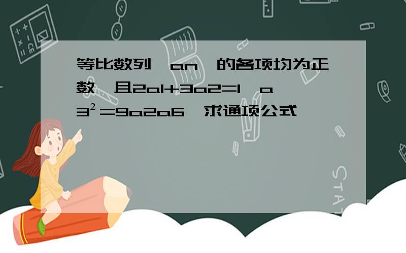 等比数列｛an｝的各项均为正数,且2a1+3a2=1,a3²=9a2a6,求通项公式