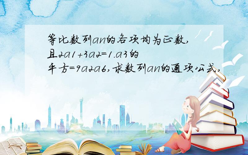 等比数列an的各项均为正数,且2a1＋3a2＝1.a3的平方＝9a2a6,求数列an的通项公式,