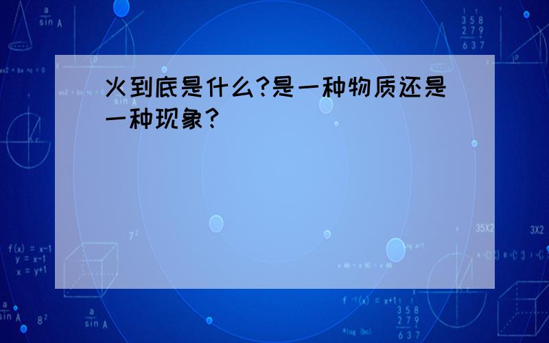 火到底是什么?是一种物质还是一种现象?