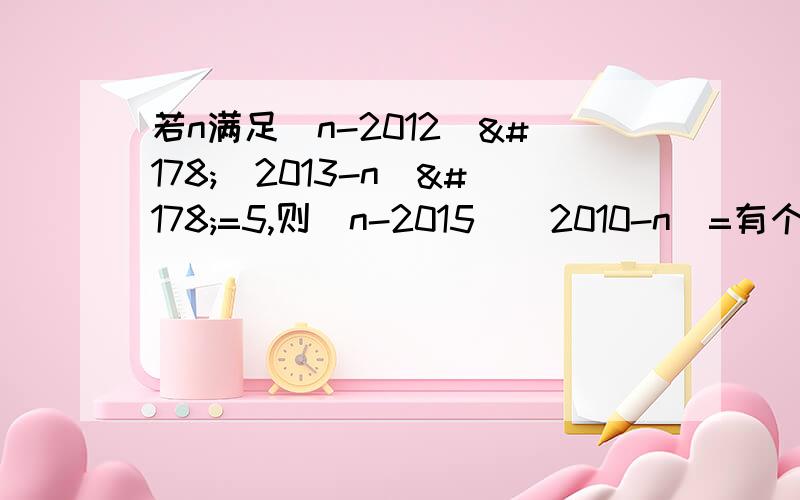 若n满足(n-2012)²(2013-n)²=5,则（n-2015）（2010-n）=有个地方忘了输入加号，是(n-2012)²+(2013-n)²=5