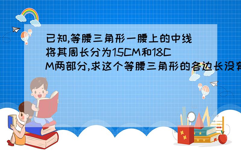 已知,等腰三角形一腰上的中线将其周长分为15CM和18CM两部分,求这个等腰三角形的各边长没有图