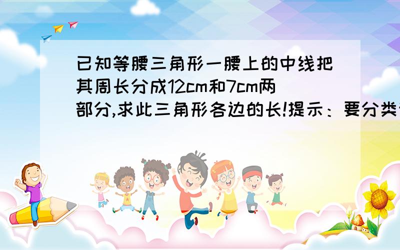 已知等腰三角形一腰上的中线把其周长分成12cm和7cm两部分,求此三角形各边的长!提示：要分类讨论!