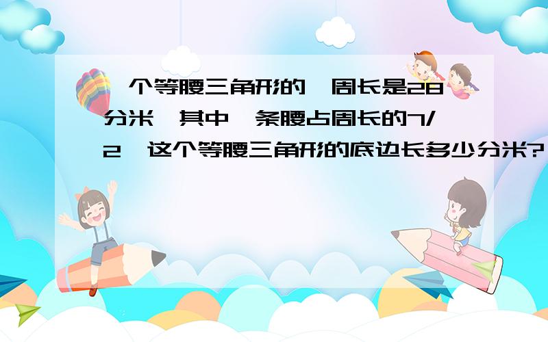 一个等腰三角形的,周长是28分米,其中一条腰占周长的7/2,这个等腰三角形的底边长多少分米?