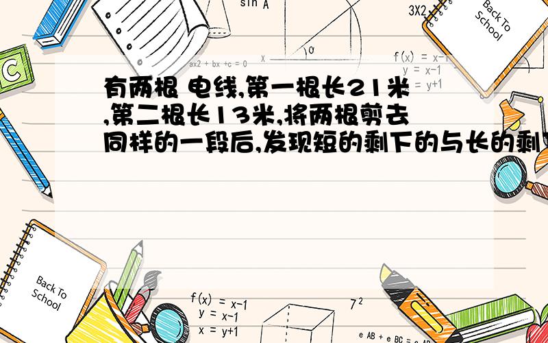 有两根 电线,第一根长21米,第二根长13米,将两根剪去同样的一段后,发现短的剩下的与长的剩下的长度比是8：13,两根电线各剩下多少米?