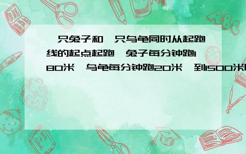 一只兔子和一只乌龟同时从起跑线的起点起跑,兔子每分钟跑180米,乌龟每分钟跑20米,到1500米时折回.问两只相遇时,乌龟距离起跑线多少米?