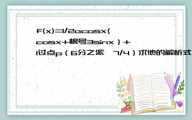 f(x)=1/2acosx(cosx+根号3sinx）+1过点p（6分之派,7/4）求他的解析式 和y取最大值时,自变量x的集合