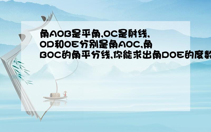 角AOB是平角,OC是射线,OD和OE分别是角AOC,角BOC的角平分线,你能求出角DOE的度数吗