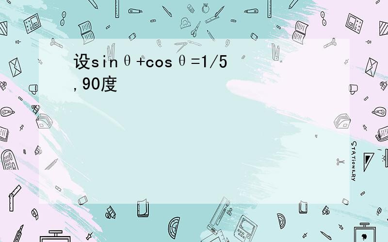 设sinθ+cosθ=1/5,90度