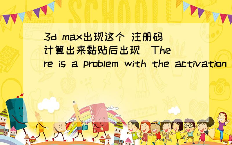 3d max出现这个 注册码计算出来黏贴后出现  There is a problem with the activation code that you entered.Click one of the following links.    Try again Contact Autodesk   />怎么办