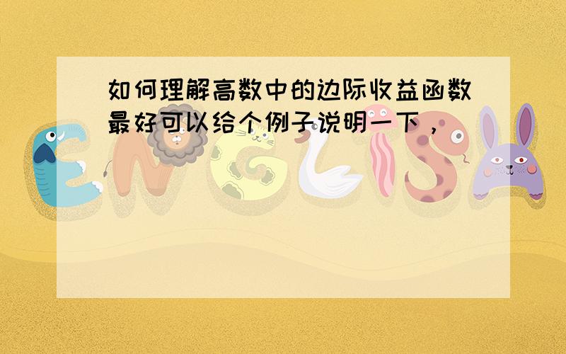 如何理解高数中的边际收益函数最好可以给个例子说明一下，