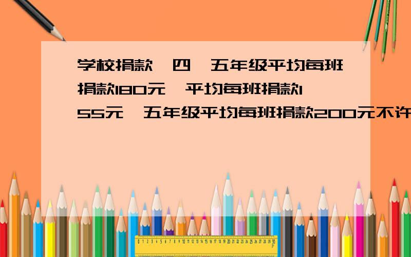 学校捐款,四、五年级平均每班捐款180元,平均每班捐款155元,五年级平均每班捐款200元不许用方程