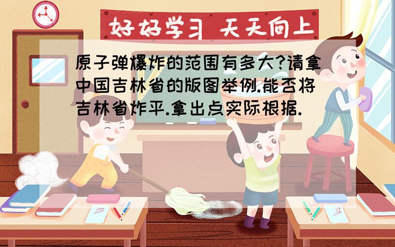 原子弹爆炸的范围有多大?请拿中国吉林省的版图举例.能否将吉林省炸平.拿出点实际根据.