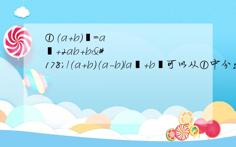 ①（a+b）²=a²+2ab+b²/（a+b）（a-b）/a²+b²可以从①中分出这些公式吗?“/”是或者