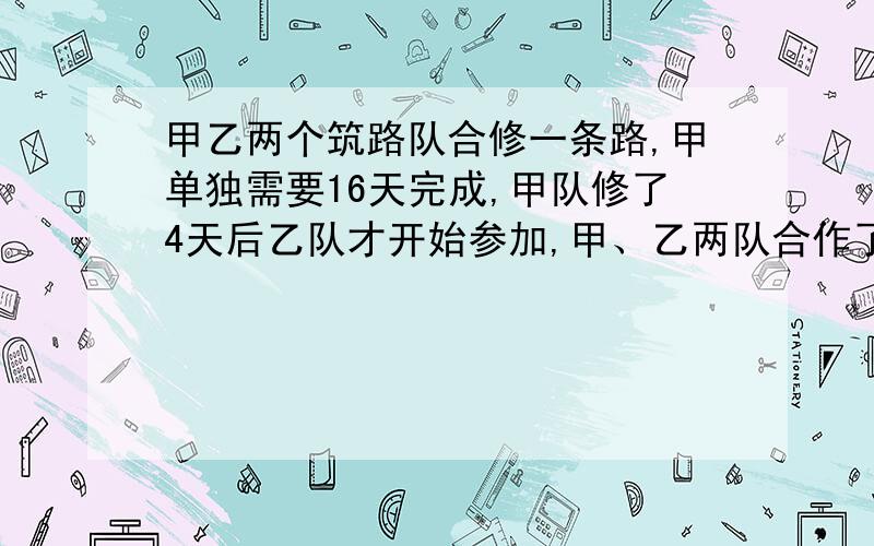 甲乙两个筑路队合修一条路,甲单独需要16天完成,甲队修了4天后乙队才开始参加,甲、乙两队合作了8天才完成任务,乙队单独修需要多少天才能完成