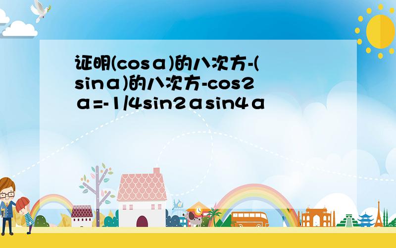 证明(cosα)的八次方-(sinα)的八次方-cos2α=-1/4sin2αsin4α