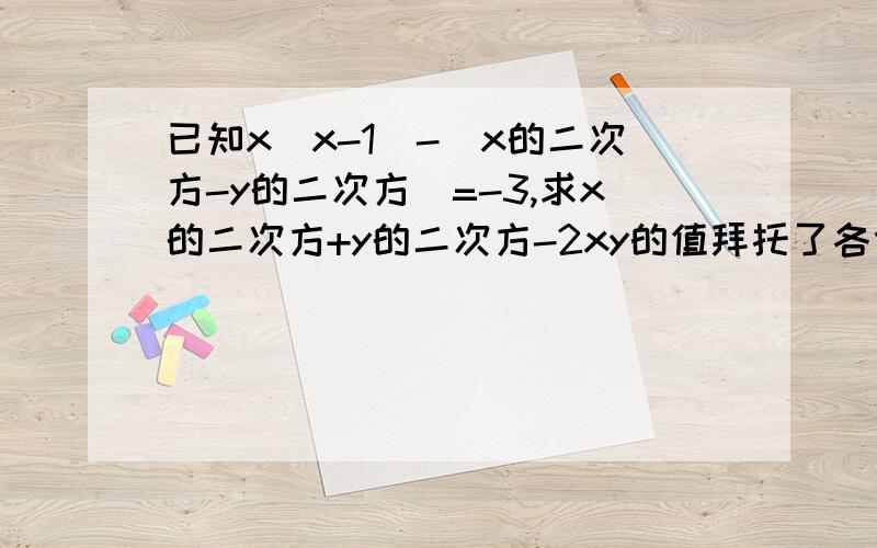 已知x(x-1)-(x的二次方-y的二次方)=-3,求x的二次方+y的二次方-2xy的值拜托了各位