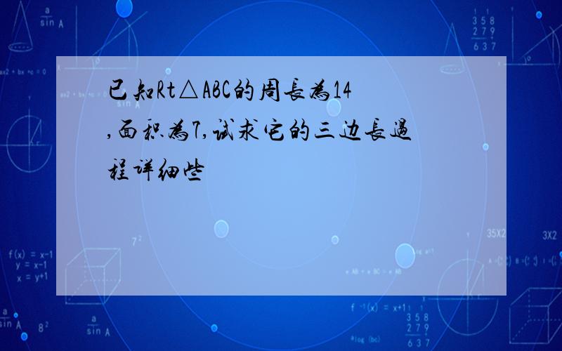 已知Rt△ABC的周长为14,面积为7,试求它的三边长过程详细些