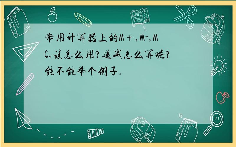 常用计算器上的M+,M-,MC,该怎么用?递减怎么算呢?能不能举个例子.