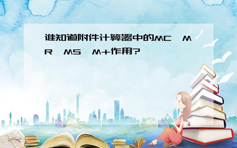 谁知道附件计算器中的MC、MR、MS、M+作用?