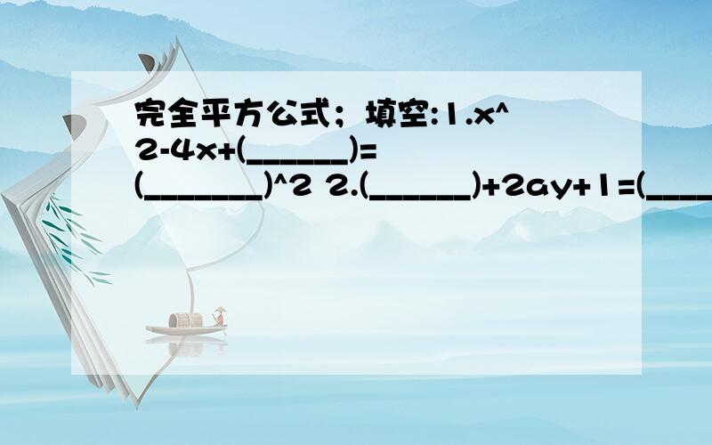 完全平方公式；填空:1.x^2-4x+(______)=(_______)^2 2.(______)+2ay+1=(_________)^2