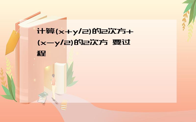 计算(x+y/2)的2次方+(x-y/2)的2次方 要过程