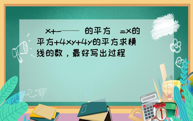 （x+-—— 的平方）=x的平方+4xy+4y的平方求横线的数，最好写出过程