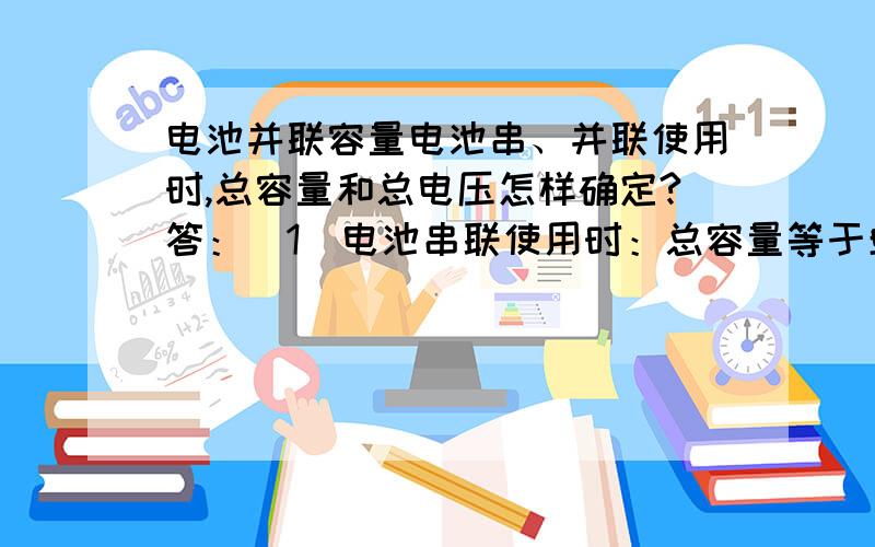 电池并联容量电池串、并联使用时,总容量和总电压怎样确定?答：(1)电池串联使用时：总容量等于单个电池的容量.总电压等于单个电池电压相加(2)电池并联使用时：总容量等于并联电池容量