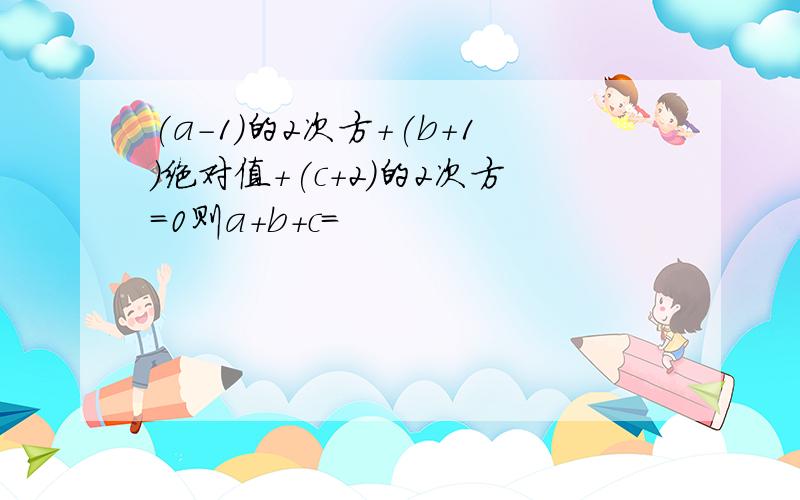 (a-1)的2次方+(b+1)绝对值+(c+2)的2次方=0则a+b+c=