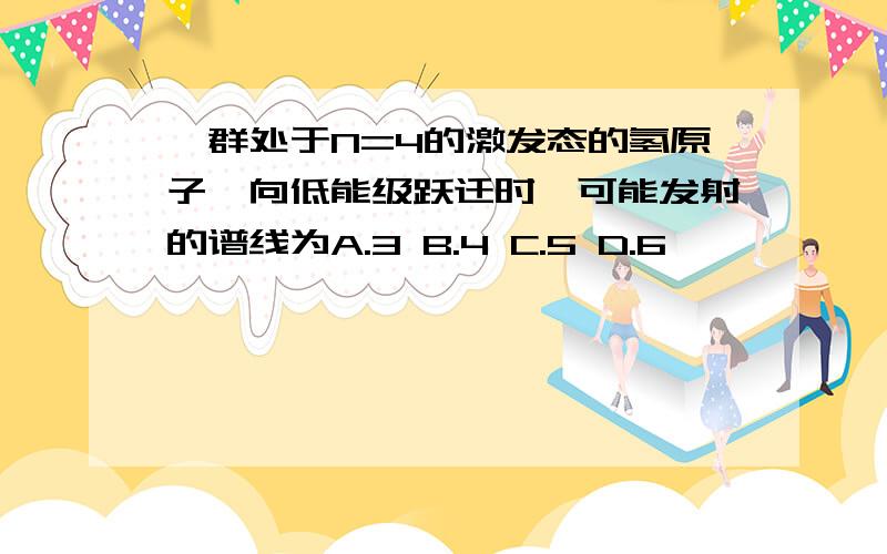 一群处于N=4的激发态的氢原子,向低能级跃迁时,可能发射的谱线为A.3 B.4 C.5 D.6