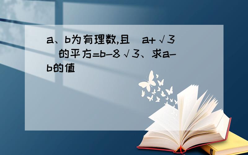 a、b为有理数,且(a+√3)的平方=b-8√3、求a-b的值