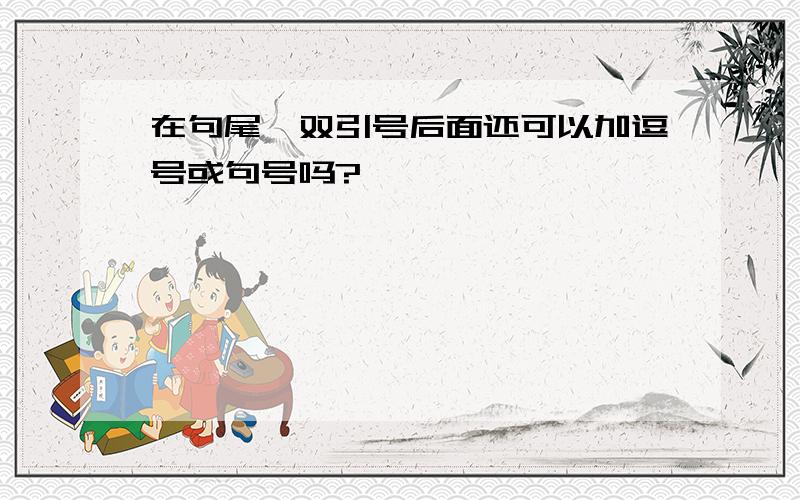 在句尾,双引号后面还可以加逗号或句号吗?