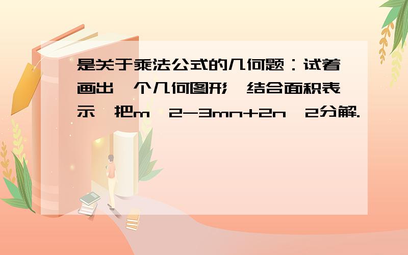 是关于乘法公式的几何题：试着画出一个几何图形,结合面积表示,把m^2-3mn+2n^2分解.