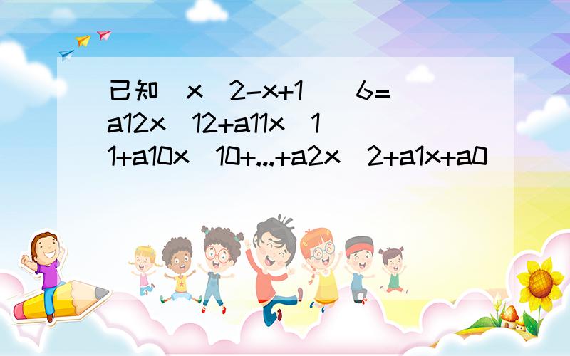 已知（x^2-x+1)^6=a12x^12+a11x^11+a10x^10+...+a2x^2+a1x+a0