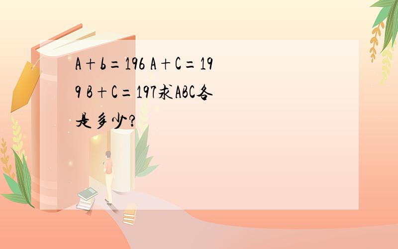 A+b=196 A+C=199 B+C=197求ABC各是多少?