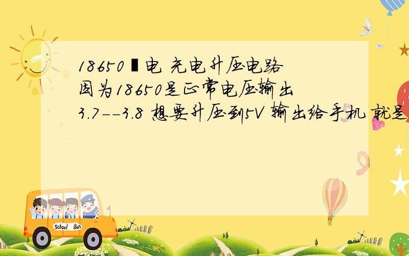 18650锂电 充电升压电路因为18650是正常电压输出3.7--3.8 想要升压到5V 输出给手机 就是应急充的效果 请问这个升压电路