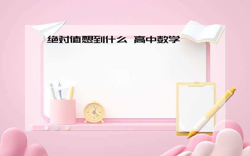 绝对值想到什么 高中数学