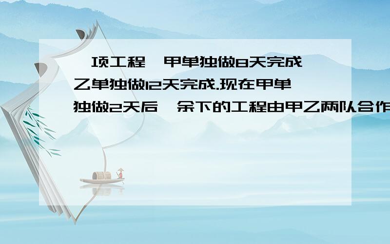 一项工程,甲单独做8天完成,乙单独做12天完成.现在甲单独做2天后,余下的工程由甲乙两队合作,还要几天生产一批零件,计划每天生产80个,15天完成.实际每天比原计划多生产1/4,这样可以几天完