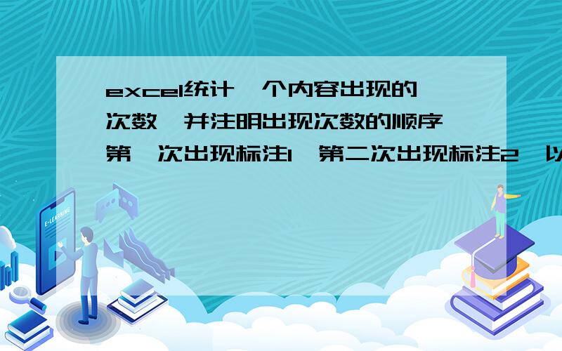 excel统计一个内容出现的次数,并注明出现次数的顺序,第一次出现标注1,第二次出现标注2,以此类推如图有一些内容,有些是重复的有些不重复我想知道每个内容出现的次数并且同事标注是第几