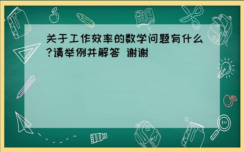 关于工作效率的数学问题有什么?请举例并解答 谢谢