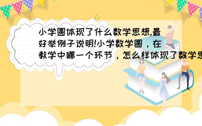 小学圆体现了什么数学思想,最好举例子说明!小学数学圆，在教学中哪一个环节，怎么样体现了数学思想，如分类思想，对称思想，转化思想，我想知道对称思想的应用，课堂上的实例说明