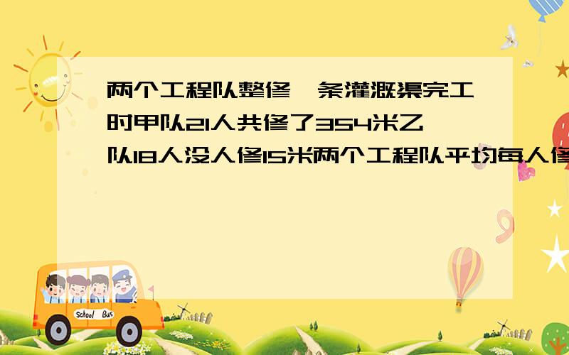 两个工程队整修一条灌溉渠完工时甲队21人共修了354米乙队18人没人修15米两个工程队平均每人修了多少米