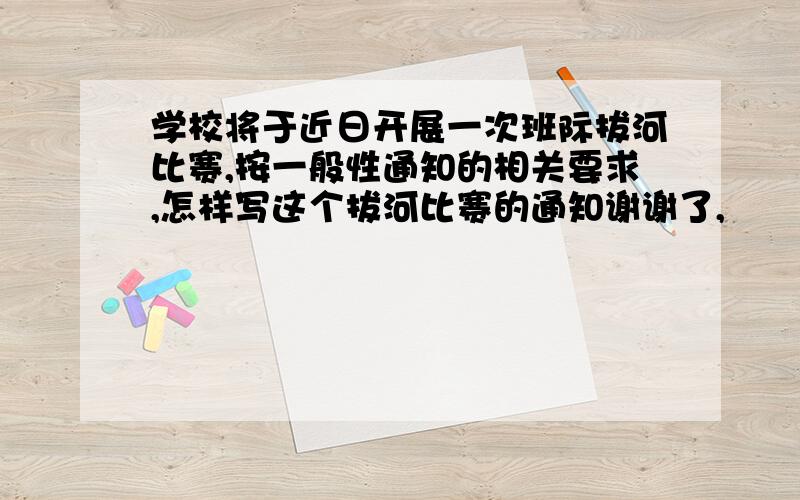 学校将于近日开展一次班际拔河比赛,按一般性通知的相关要求,怎样写这个拔河比赛的通知谢谢了,