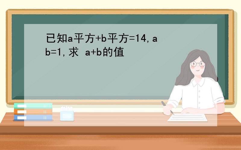 已知a平方+b平方=14,ab=1,求 a+b的值