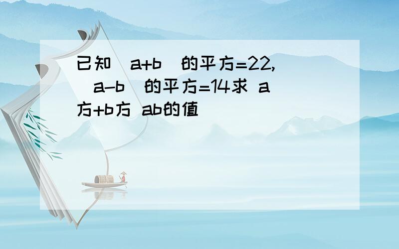 已知(a+b)的平方=22,(a-b)的平方=14求 a方+b方 ab的值